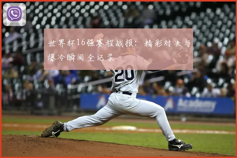 世界杯16强赛程战报：精彩对决与爆冷瞬间全记录