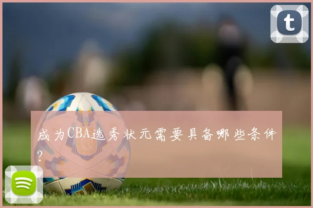 成为CBA选秀状元需要具备哪些条件？