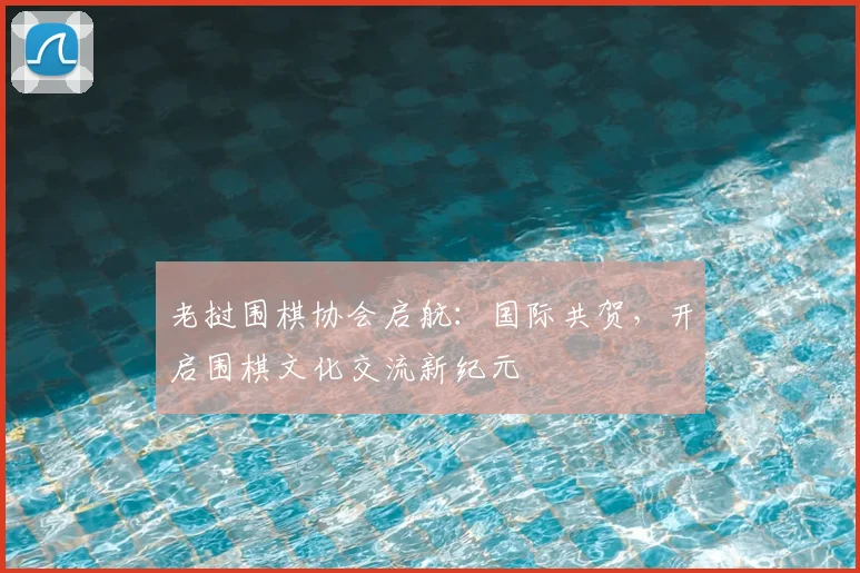 老挝围棋协会启航：国际共贺，开启围棋文化交流新纪元