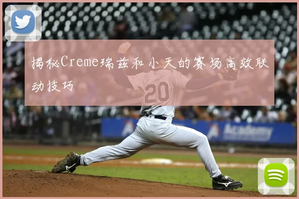 揭秘Creme瑞兹和小天的赛场高效联动技巧