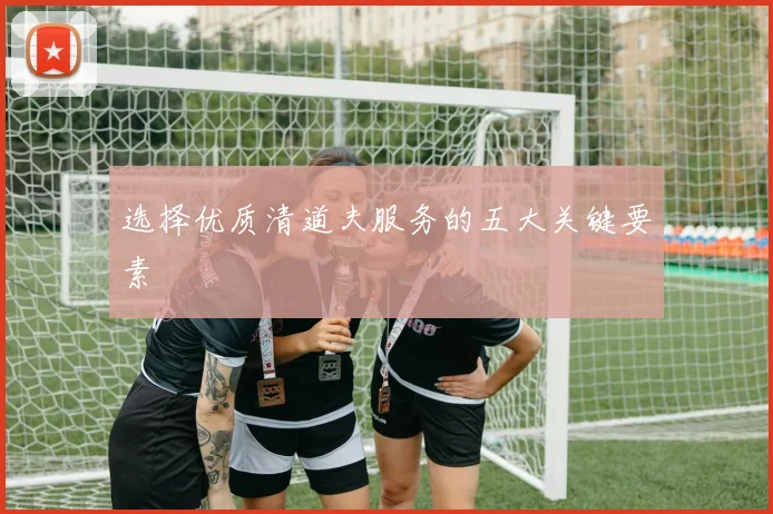选择优质清道夫服务的五大关键要素