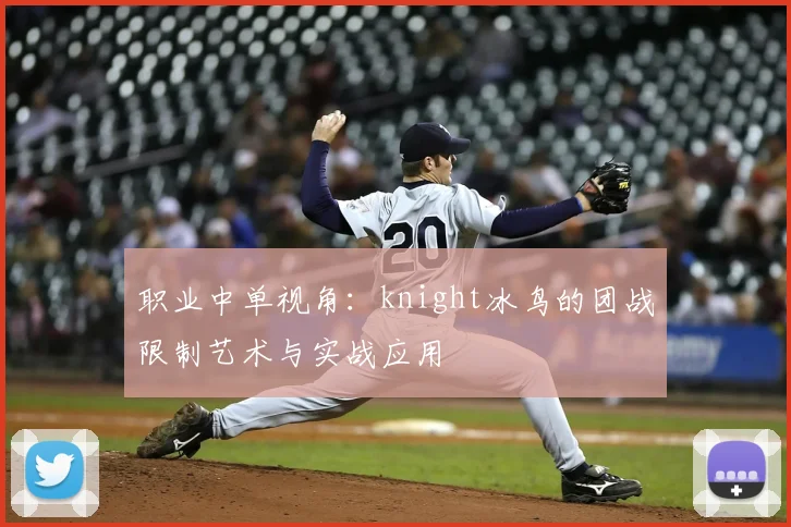职业中单视角：knight冰鸟的团战限制艺术与实战应用