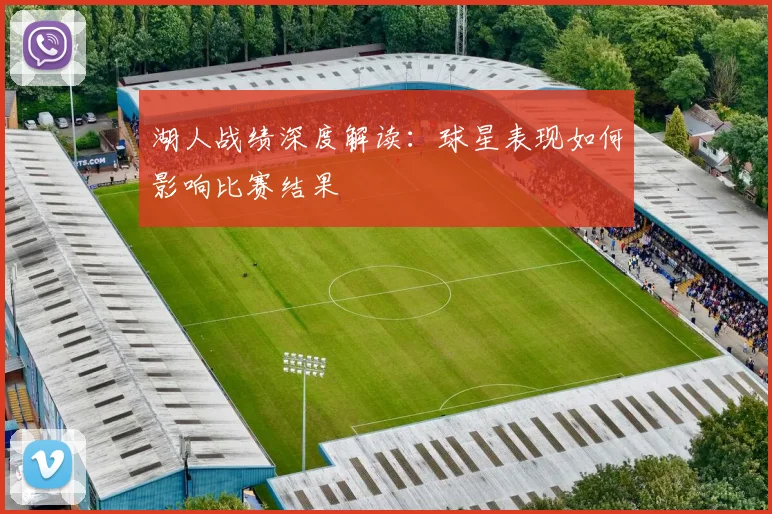 湖人战绩深度解读：球星表现如何影响比赛结果
