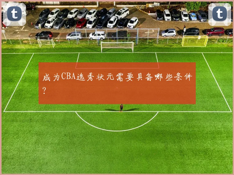 成为CBA选秀状元需要具备哪些条件？