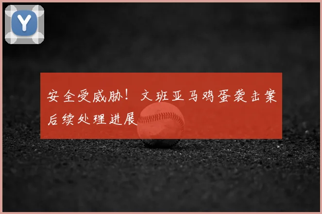 安全受威胁!文班亚马鸡蛋袭击案后续处理进展