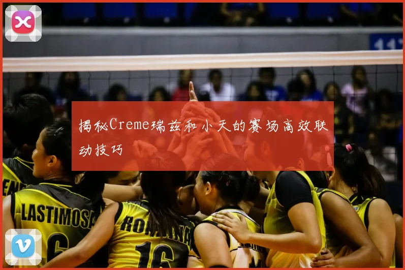 揭秘Creme瑞兹和小天的赛场高效联动技巧
