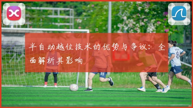 半自动越位技术的优势与争议：全面解析其影响