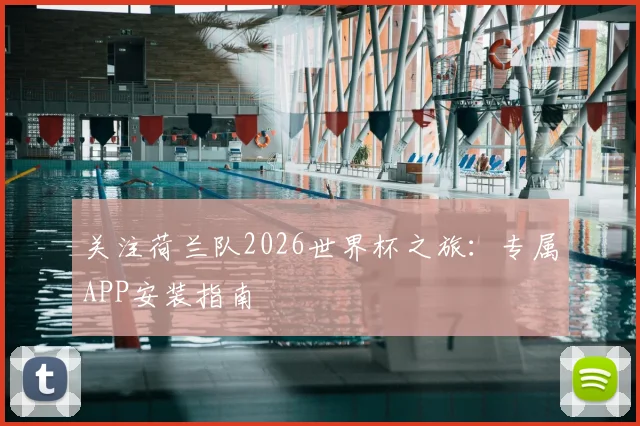 关注荷兰队2026世界杯之旅：专属APP安装指南