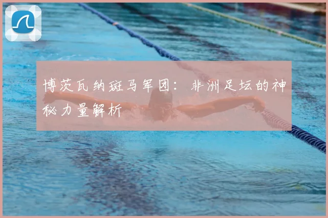 博茨瓦纳斑马军团:非洲足坛的神秘力量解析