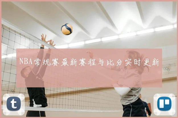 NBA常规赛最新赛程与比分实时更新