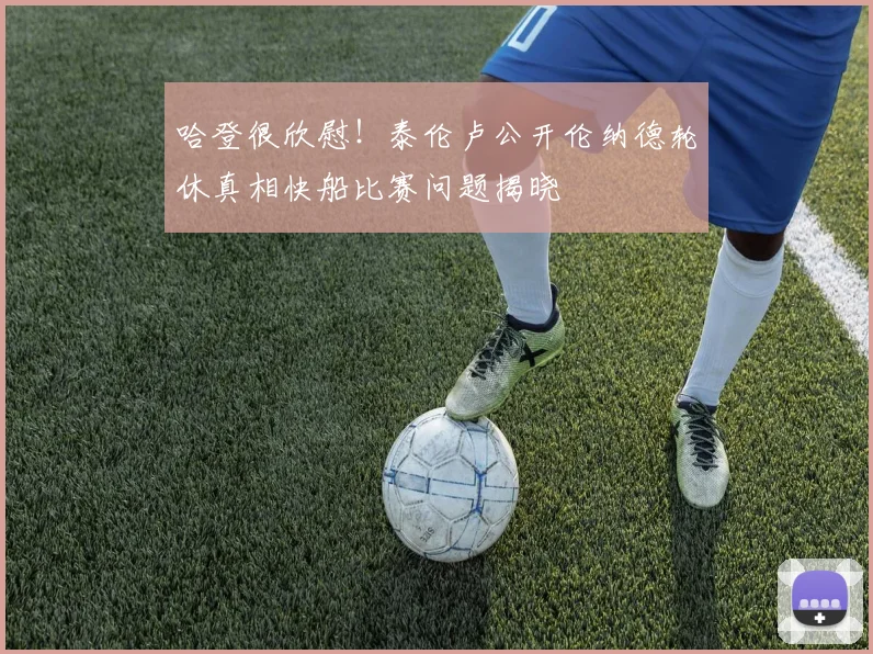 哈登很欣慰！泰伦卢公开伦纳德轮休真相快船比赛问题揭晓