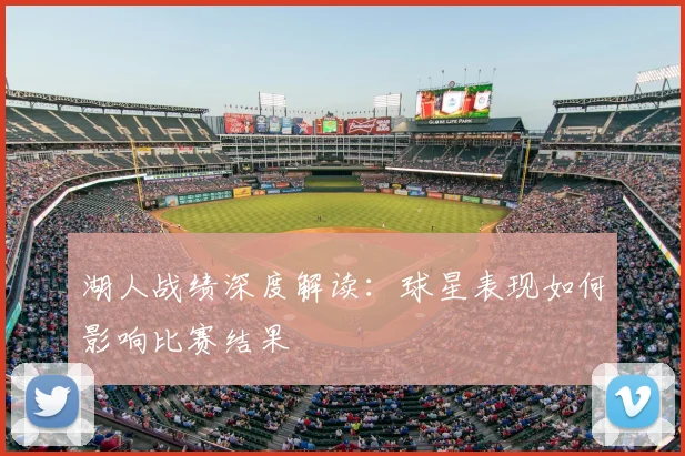 湖人战绩深度解读：球星表现如何影响比赛结果