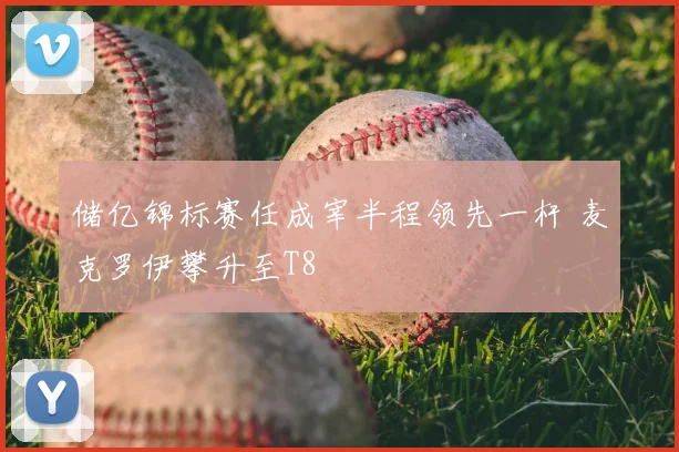 储亿锦标赛任成宰半程领先一杆 麦克罗伊攀升至T8
