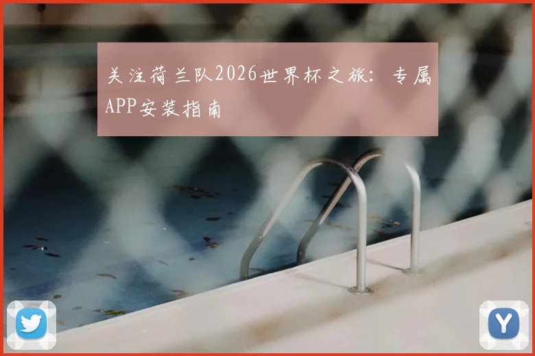 关注荷兰队2026世界杯之旅：专属APP安装指南