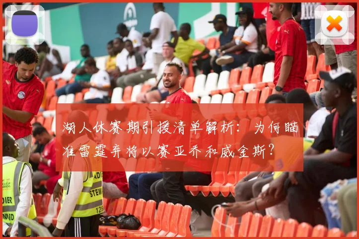 湖人休赛期引援清单解析:为何瞄准雷霆弃将以赛亚乔和威金斯?
