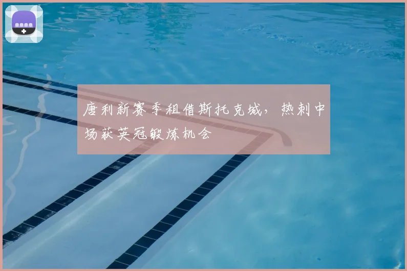 唐利新赛季租借斯托克城，热刺中场获英冠锻炼机会