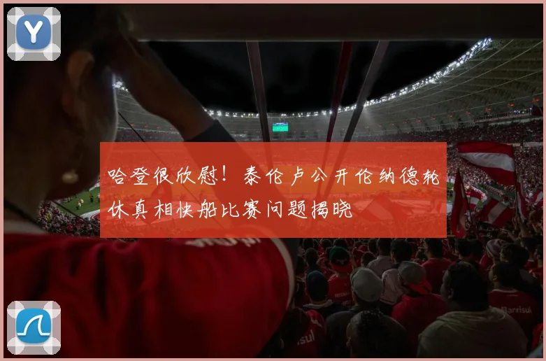 哈登很欣慰！泰伦卢公开伦纳德轮休真相快船比赛问题揭晓