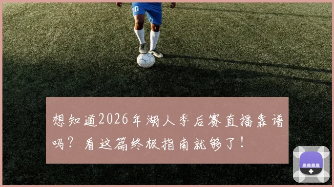 想知道2026年湖人季后赛直播靠谱吗？看这篇终极指南就够了！